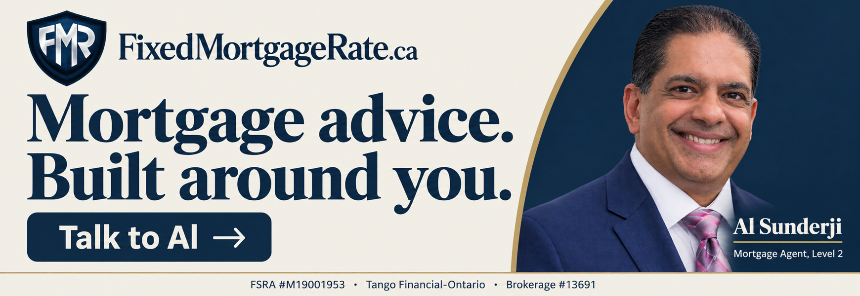FixedMortgageRate. Mortgage advice. Built around you. Talk to Al Sunderji, Mortgage Agent, Level 2. FSRA M19001953. Tango Financial-Ontario, Brokerage 13691.